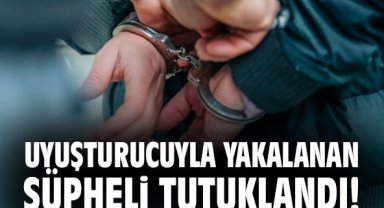 Uyuşturucuyla yakalanan şüpheli tutuklandı!