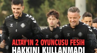 Altay'ın 2 oyuncusu fesih hakkını kullanmadı