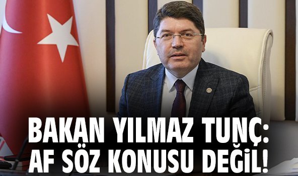 Bakan Yılmaz Tunç: Af söz konusu değil!
