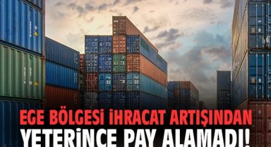 Ege Bölgesi ihracat artışından yeterince pay alamadı