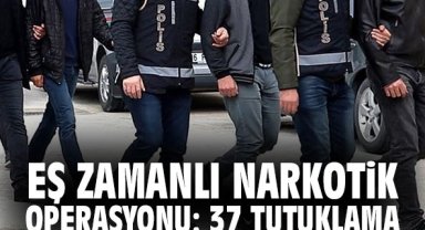 Eş Zamanlı Narkotik Operasyonu: 37 Tutuklama