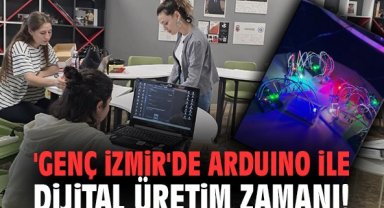 'Genç İzmir'de Arduino ile dijital üretim zamanı!