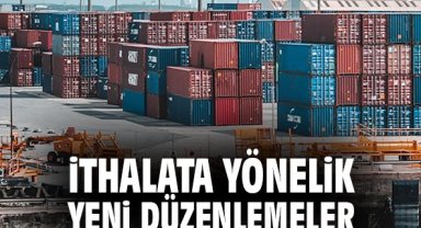 İthalata yönelik yeni düzenlemeler