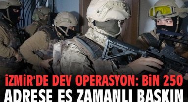 İzmir'de dev operasyon: Bin 250 adrese eş zamanlı baskın