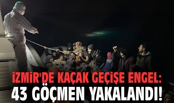 İzmir'de kaçak geçişe engel: 43 göçmen yakalandı