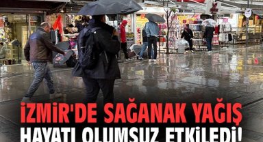 İzmir'de sağanak yağış hayatı olumsuz etkiledi