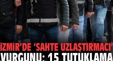 İzmir’de ‘sahte uzlaştırmacı’ vurgunu: 15 tutuklama