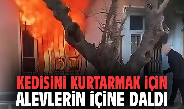 Kedisini kurtarmak için alevlerin içine daldı