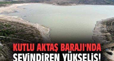 Kutlu Aktaş Barajı'nda sevindiren yükseliş!