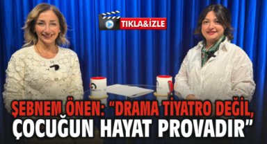 Şebnem Önen: “Drama Tiyatro Değil, Çocuğun Hayat Provadır”