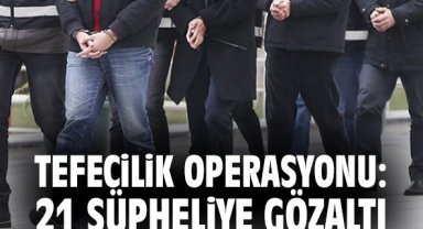 Tefecilik operasyonu: 21 şüpheliye gözaltı