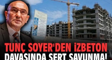 Tunç Soyer'den İZBETON davasında sert savunma!