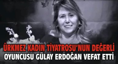 Ürkmez Kadın Tiyatrosu’nun Değerli Oyuncusu Gülay Erdoğan Vefat Etti