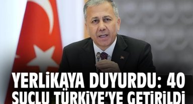 Yerlikaya duyurdu: 40 suçlu Türkiye’ye getirildi