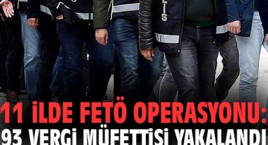 11 ilde FETÖ operasyonu: 93 vergi müfettişi yakalandı