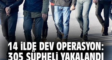 14 ilde dev operasyon: 305 şüpheli yakalandı