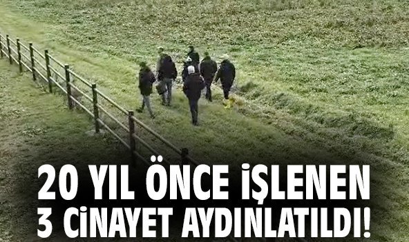20 yıl önce işlenen 3 cinayet aydınlatıldı!