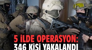 5 ilde operasyon: 346 kişi yakalandı