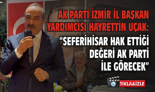 AK Parti İzmir İl Başkan Yardımcısı Hayrettin Uçak: “Seferihisar Hak Ettiği Değeri AK Parti ile Görecek”