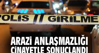 Arazi anlaşmazlığı cinayetle sonuçlandı