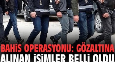 Bahis operasyonu: Gözaltına alınan isimler belli oldu