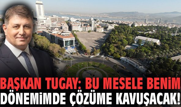 Başkan Tugay'dan Basmane Çukuru'na ilişkin açıklama: Bu mesele benim dönemimde çözüme kavuşacak!