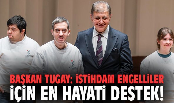 Başkan Tugay: İstihdam engelliler için en hayati destek!