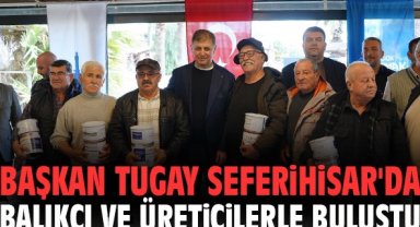 Başkan Tugay Seferihisar'da balıkçı ve üreticilerle buluştu