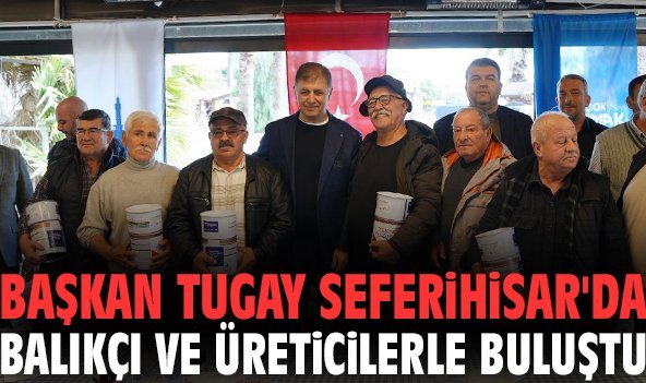Başkan Tugay Seferihisar'da balıkçı ve üreticilerle buluştu
