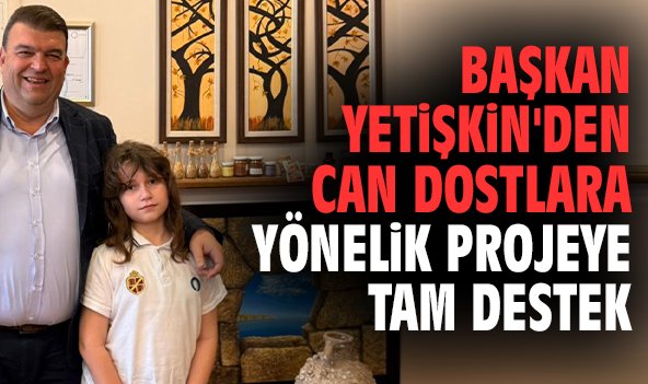 Başkan Yetişkin'den can dostlara yönelik projeye tam destek