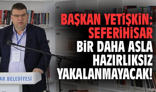 Başkan Yetişkin: Seferihisar bir daha asla hazırlıksız yakalanmayacak!