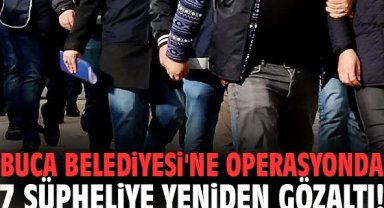 Buca Belediyesi'ne operasyonda 7 şüpheliye yeniden gözaltı!