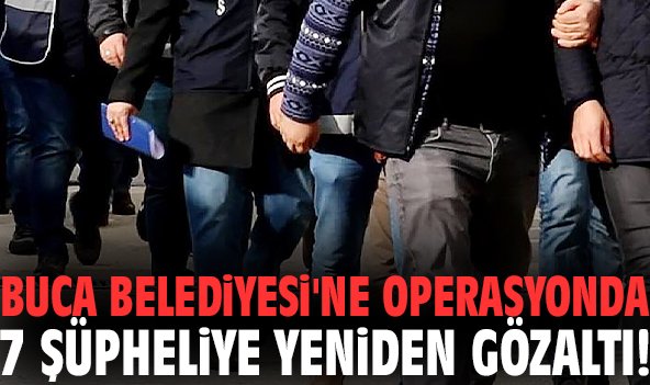 Buca Belediyesi'ne operasyonda 7 şüpheliye yeniden gözaltı!