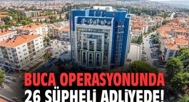 Buca operasyonunda 26 şüpheli adliyede!