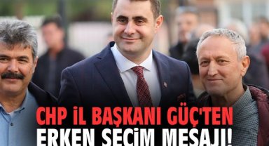 CHP İl Başkanı Güç'ten erken seçim mesajı!