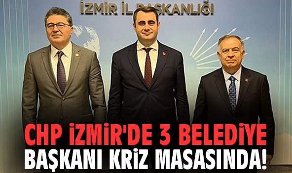 CHP İzmir'de 3 belediye başkanı kriz masasında!