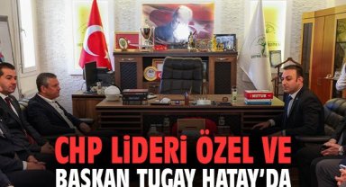 CHP Lideri Özel ve Başkan Tugay Hatay'da