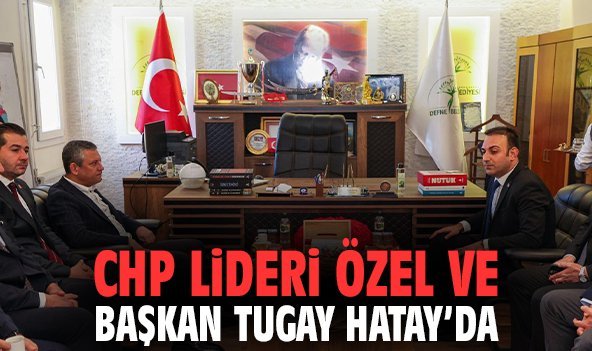 CHP Lideri Özel ve Başkan Tugay Hatay'da