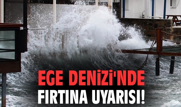 Ege Denizi'nde fırtına uyarısı!