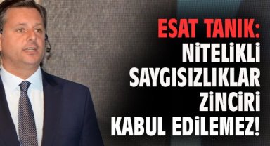Esat Tanık: Nitelikli Saygısızlıklar Zinciri Kabul Edilemez