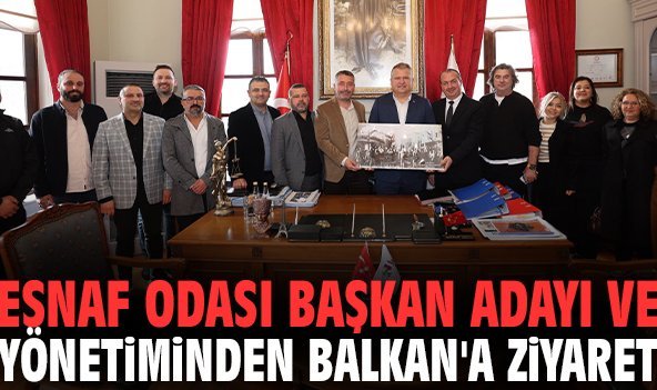 Esnaf Odası başkan adayı ve yönetiminden Balkan'a ziyaret