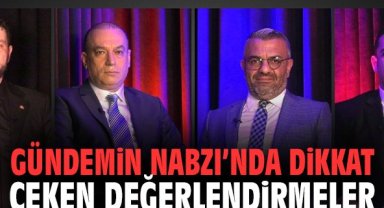 Gündemin Nabzı’nda dikkat çeken değerlendirmeler