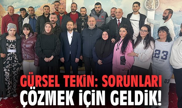 Gürsel Tekin: Sorunları çözmek için geldik!
