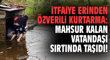 İtfaiye erinden özverili kurtarma: Mahsur kalan vatandaşı sırtında taşıdı!