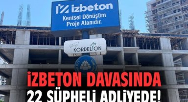 İZBETON davasında 22 şüpheli adliyede!