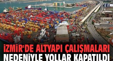 İzmir'de Altyapı Çalışmaları Nedeniyle Yollar Kapatıldı