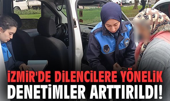 İzmir'de dilencilere yönelik denetimler arttırıldı!
