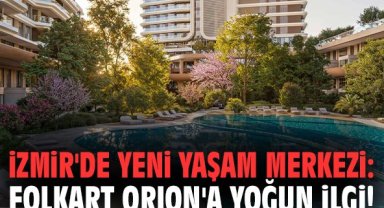 İzmir'de yeni yaşam merkezi: Folkart ORION'a yoğun ilgi!
