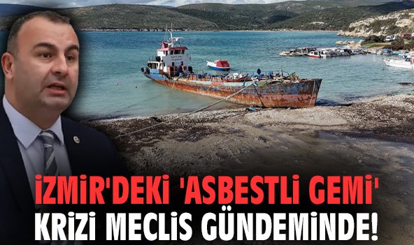 İzmir'deki 'asbestli gemi' krizi meclis gündeminde!