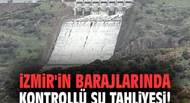 İzmir'in barajlarında kontrollü su tahliyesi!